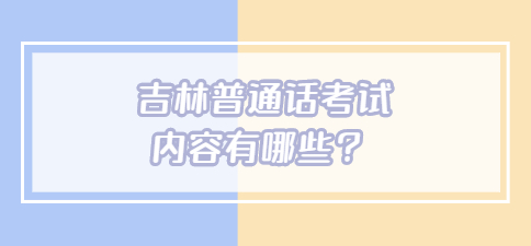 吉林普通话考试内容有哪些？