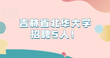 吉林省北华大学招聘5人！