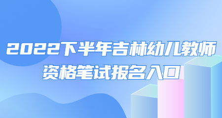 2022下半年吉林幼儿教师资格笔试报名入口