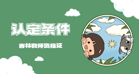 2022下半年吉林教师资格认定条件？